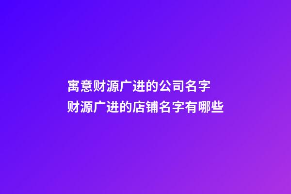 寓意财源广进的公司名字 财源广进的店铺名字有哪些